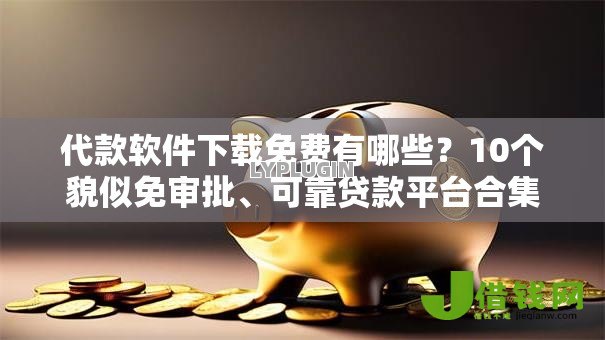 代款软件下载免费有哪些?10个貌似免审批、可靠贷款平台合集 代款软件下载免费有哪些?10个貌似免审批、可靠贷款平台合集