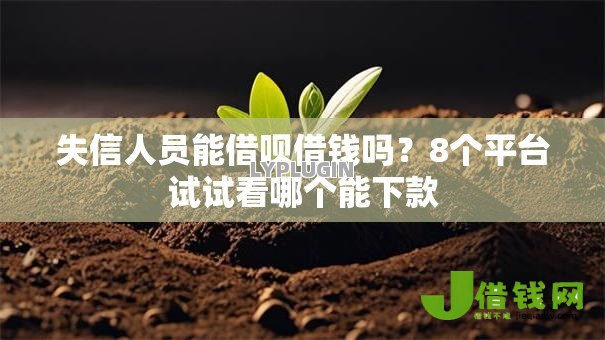 失信人员能借呗借钱吗?8个平台试试看哪个能下款 失信人员能借呗借钱吗?8个平台试试看哪个能下款
