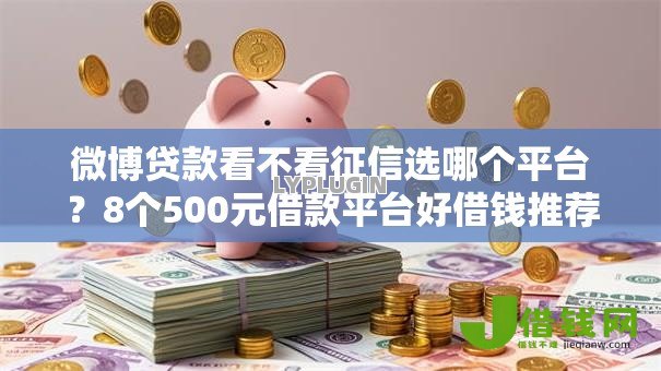 微博贷款看不看征信选哪个平台?8个500元借款平台好借钱推荐 微博贷款看不看征信选哪个平台?8个500元借款平台好借钱推荐
