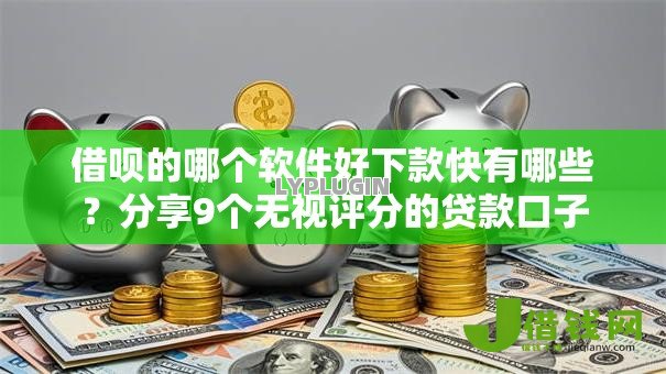 借呗的哪个软件好下款快有哪些?分享9个无视评分的贷款口子 借呗的哪个软件好下款快有哪些?分享9个无视评分的贷款口子