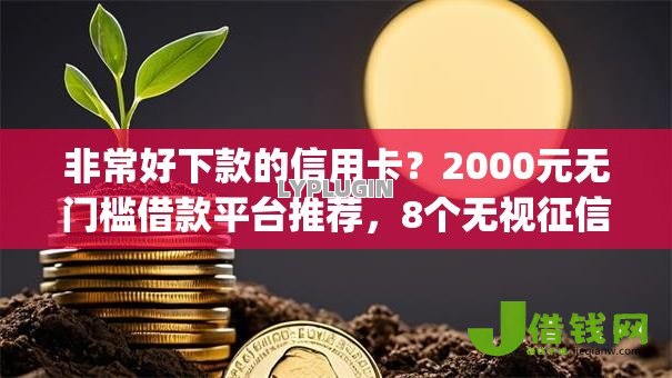 非常好下款的信用卡？2000元无门槛借款平台推荐，8个无视征信黑白100%秒下网贷app盘点