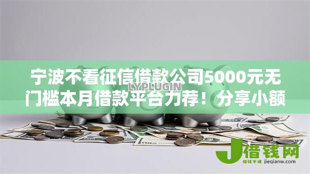 宁波不看征信借款公司5000元无门槛本月借款平台力荐!分享小额网贷口子5000元无门槛借款 宁波不看征信借款公司5000元无门槛本月借款平台力荐!分享小额网贷口子5000元无门槛借款