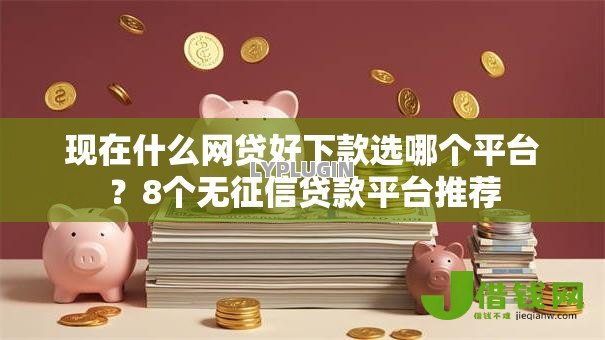 现在什么网贷好下款选哪个平台?8个无征信贷款平台推荐 现在什么网贷好下款选哪个平台?8个无征信贷款平台推荐