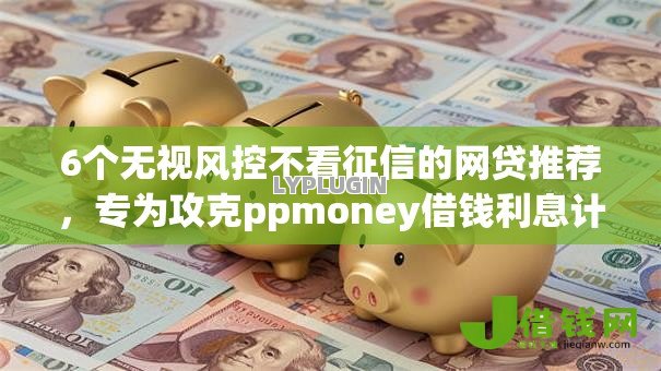 6个无视风控不看征信的网贷推荐,专为攻克ppmoney借钱利息计算难题 6个无视风控不看征信的网贷推荐,专为攻克ppmoney借钱利息计算难题
