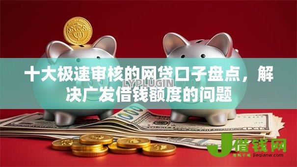 十大极速审核的网贷口子盘点,解决广发借钱额度的问题 十大极速审核的网贷口子盘点,解决广发借钱额度的问题