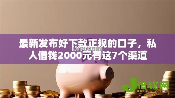 最新发布好下款正规的口子，私人借钱2000元有这7个渠道