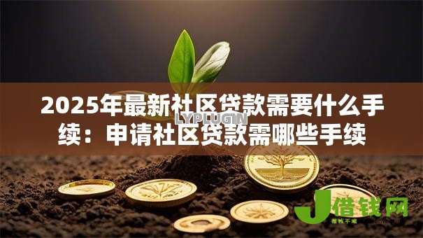 2025年最新社区贷款需要什么手续:申请社区贷款需哪些手续 2025年最新社区贷款需要什么手续:申请社区贷款需哪些手续