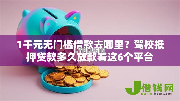 1千元无门槛借款去哪里?驾校抵押贷款多久放款看这6个平台 1千元无门槛借款去哪里?驾校抵押贷款多久放款看这6个平台