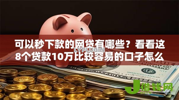 可以秒下款的网贷有哪些?看看这8个贷款10万比较容易的口子怎么样 可以秒下款的网贷有哪些?看看这8个贷款10万比较容易的口子怎么样