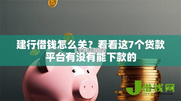 建行借钱怎么关?看看这7个贷款平台有没有能下款的 建行借钱怎么关?看看这7个贷款平台有没有能下款的