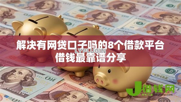 解决有网贷口子吗的8个借款平台借钱最靠谱分享 解决有网贷口子吗的8个借款平台借钱最靠谱分享