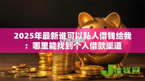 2025年最新谁可以私人借钱给我:哪里能找到个人借款渠道 2025年最新谁可以私人借钱给我:哪里能找到个人借款渠道