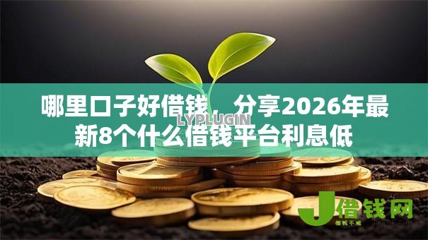 哪里口子好借钱，分享2026年最新8个什么借钱平台利息低