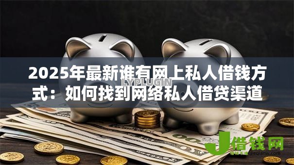2025年最新谁有网上私人借钱方式：如何找到网络私人借贷渠道