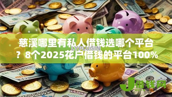 慈溪哪里有私人借钱选哪个平台?8个2025花户借钱的平台100%能借到推荐 慈溪哪里有私人借钱选哪个平台?8个2025花户借钱的平台100%能借到推荐