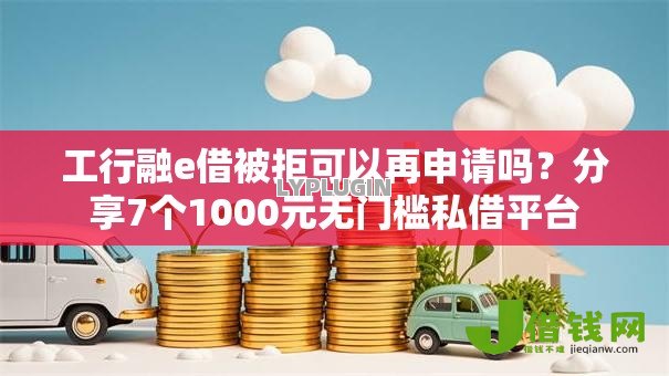 工行融e借被拒可以再申请吗？分享7个1000元无门槛私借平台