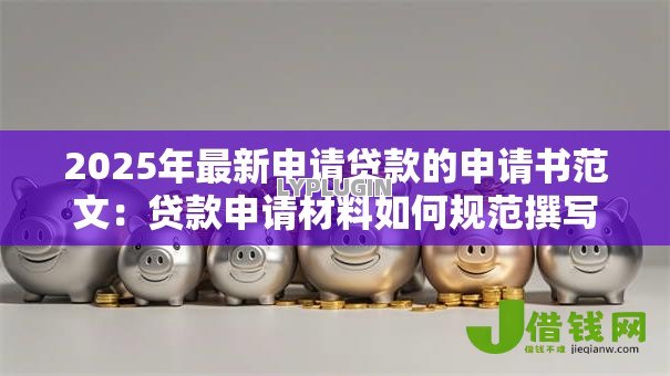 2025年最新申请贷款的申请书范文:贷款申请材料如何规范撰写 2025年最新申请贷款的申请书范文:贷款申请材料如何规范撰写