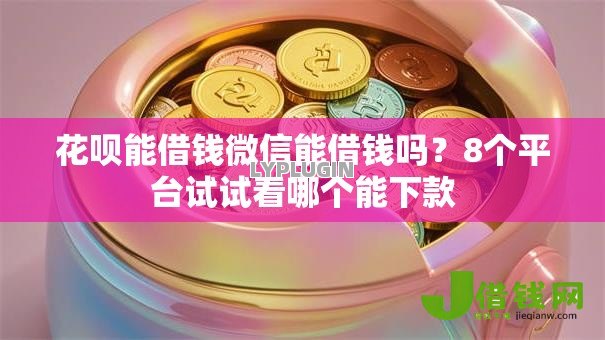 花呗能借钱微信能借钱吗?8个平台试试看哪个能下款 花呗能借钱微信能借钱吗?8个平台试试看哪个能下款