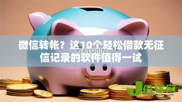 微信转帐?这10个轻松借款无征信记录的软件值得一试 微信转帐?这10个轻松借款无征信记录的软件值得一试