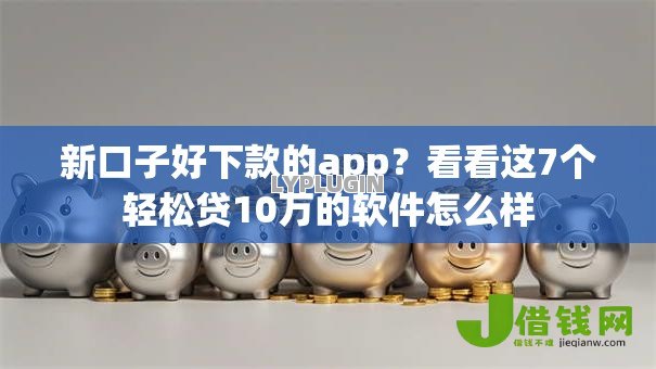 新口子好下款的app?看看这7个轻松贷10万的软件怎么样 新口子好下款的app?看看这7个轻松贷10万的软件怎么样