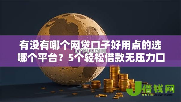 有没有哪个网贷口子好用点的选哪个平台？5个轻松借款无压力口子推荐