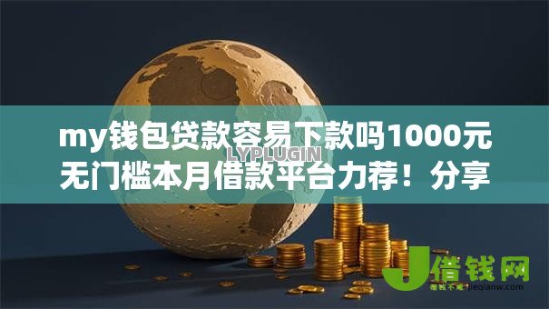 my钱包贷款容易下款吗1000元无门槛本月借款平台力荐！分享小额网贷口子1000元无门槛借款