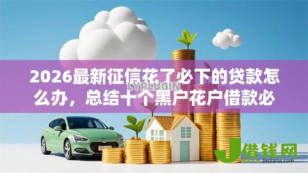 2026最新征信花了必下的贷款怎么办,总结十个黑户花户借款必下口子2025! 2026最新征信花了必下的贷款怎么办,总结十个黑户花户借款必下口子2025!
