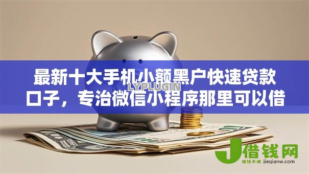 最新十大手机小额黑户快速贷款口子,专治微信小程序那里可以借钱 最新十大手机小额黑户快速贷款口子,专治微信小程序那里可以借钱