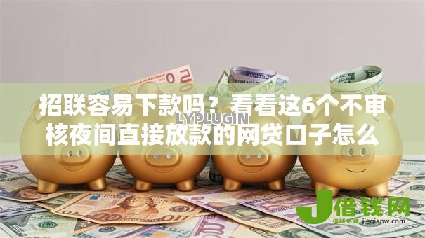 招联容易下款吗?看看这6个不审核夜间直接放款的网贷口子怎么样 招联容易下款吗?看看这6个不审核夜间直接放款的网贷口子怎么样
