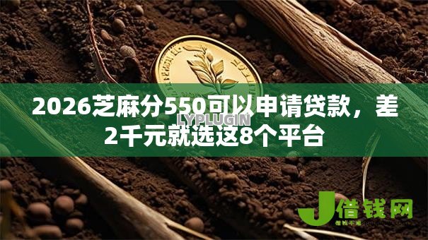 2026芝麻分550可以申请贷款,差2千元就选这8个平台 2026芝麻分550可以申请贷款,差2千元就选这8个平台
