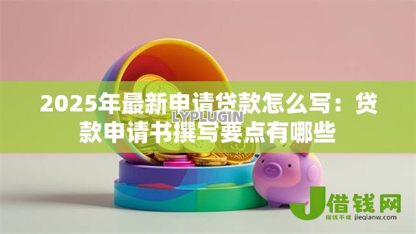 2025年最新申请贷款怎么写:贷款申请书撰写要点有哪些 2025年最新申请贷款怎么写:贷款申请书撰写要点有哪些