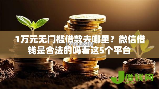 1万元无门槛借款去哪里?微信借钱是合法的吗看这5个平台 1万元无门槛借款去哪里?微信借钱是合法的吗看这5个平台