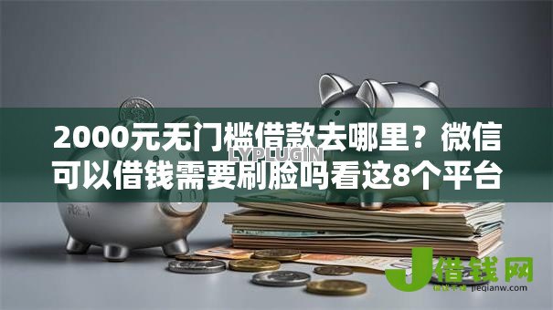2000元无门槛借款去哪里?微信可以借钱需要刷脸吗看这8个平台 2000元无门槛借款去哪里?微信可以借钱需要刷脸吗看这8个平台