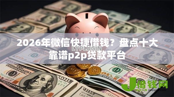 2026年微信快捷借钱?盘点十大靠谱p2p贷款平台 2026年微信快捷借钱?盘点十大靠谱p2p贷款平台