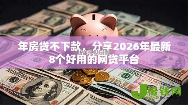 年房贷不下款,分享2026年最新8个好用的网贷平台 年房贷不下款,分享2026年最新8个好用的网贷平台