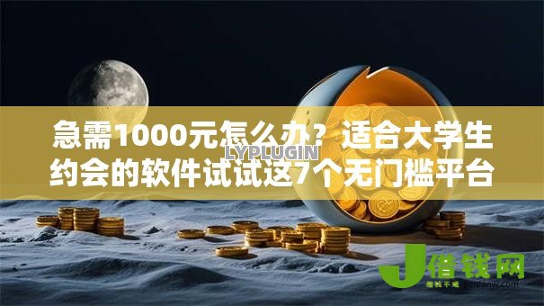 急需1000元怎么办？适合大学生约会的软件试试这7个无门槛平台