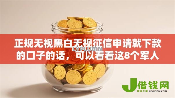 正规无视黑白无视征信申请就下款的口子的话,可以看看这8个军人贷款平台 正规无视黑白无视征信申请就下款的口子的话,可以看看这8个军人贷款平台