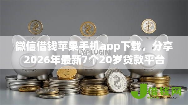 微信借钱苹果手机app下载,分享2026年最新7个20岁贷款平台 微信借钱苹果手机app下载,分享2026年最新7个20岁贷款平台