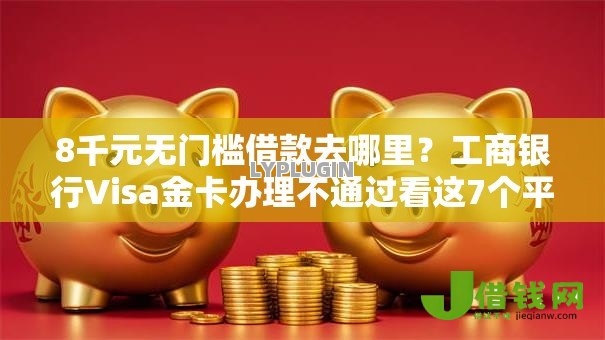 8千元无门槛借款去哪里?工商银行Visa金卡办理不通过看这7个平台 8千元无门槛借款去哪里?工商银行Visa金卡办理不通过看这7个平台