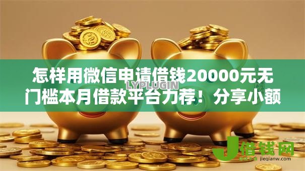 怎样用微信申请借钱20000元无门槛本月借款平台力荐！分享小额网贷口子20000元无门槛借款