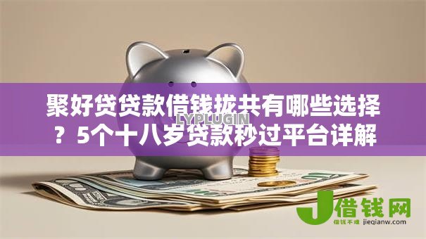 聚好贷贷款借钱拢共有哪些选择?5个十八岁贷款秒过平台详解 聚好贷贷款借钱拢共有哪些选择?5个十八岁贷款秒过平台详解