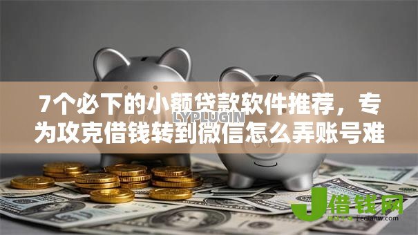 7个必下的小额贷款软件推荐,专为攻克借钱转到微信怎么弄账号难题 7个必下的小额贷款软件推荐,专为攻克借钱转到微信怎么弄账号难题