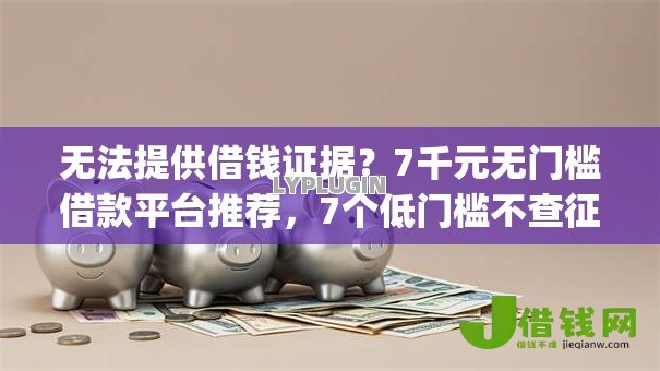 无法提供借钱证据?7千元无门槛借款平台推荐,7个低门槛不查征信的app盘点 无法提供借钱证据?7千元无门槛借款平台推荐,7个低门槛不查征信的app盘点