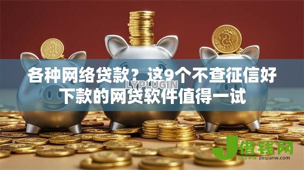 各种网络贷款?这9个不查征信好下款的网贷软件值得一试 各种网络贷款?这9个不查征信好下款的网贷软件值得一试