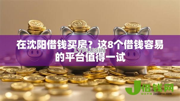 在沈阳借钱买房?这8个借钱容易的平台值得一试 在沈阳借钱买房?这8个借钱容易的平台值得一试