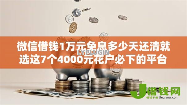 微信借钱1万元免息多少天还清就选这7个4000元花户必下的平台100%通过率 微信借钱1万元免息多少天还清就选这7个4000元花户必下的平台100%通过率