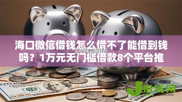 海口微信借钱怎么借不了能借到钱吗?1万元无门槛借款8个平台推荐 海口微信借钱怎么借不了能借到钱吗?1万元无门槛借款8个平台推荐