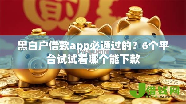 黑白户借款app必通过的?6个平台试试看哪个能下款 黑白户借款app必通过的?6个平台试试看哪个能下款