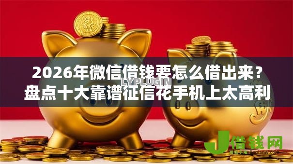 2026年微信借钱要怎么借出来?盘点十大靠谱征信花手机上太高利息贷款软件 2026年微信借钱要怎么借出来?盘点十大靠谱征信花手机上太高利息贷款软件