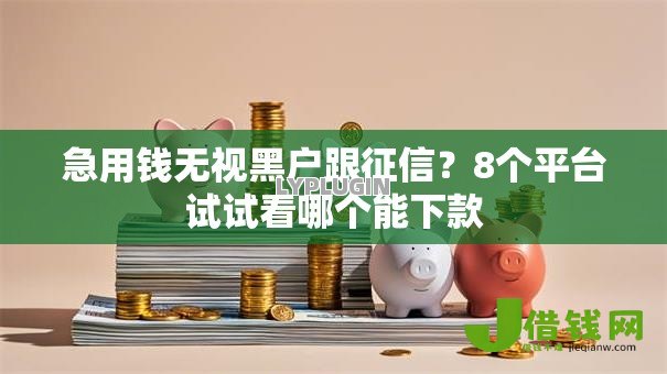 急用钱无视黑户跟征信？8个平台试试看哪个能下款